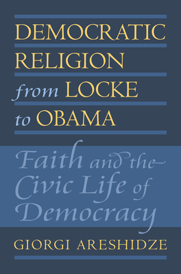 Democratic Religion from Locke to Obama: Faith and the Civic Life of Democracy - Areshidze, Giorgi