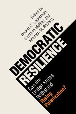 Democratic Resilience: Can the United States Withstand Rising Polarization? - Lieberman, Robert C. (Editor), and Mettler, Suzanne (Editor), and Roberts, Kenneth M. (Editor)