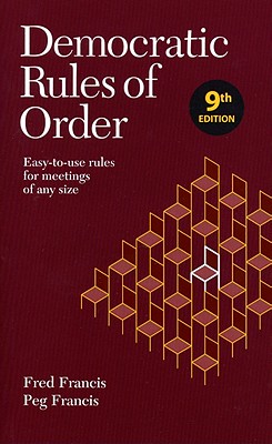 Democratic Rules of Order: Easy-To-Use Rules for Meetings of Any Size - Francis, Fred, and Francis, Peg