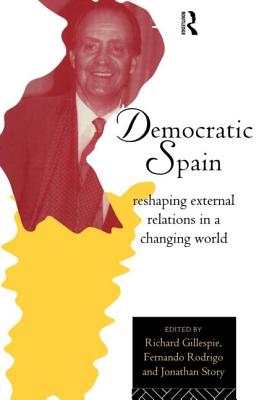 Democratic Spain: Reshaping External Relations in a Changing World - Gillespie, Richard (Editor), and Rodrigo, Fernando (Editor), and Story, Jonathan (Editor)