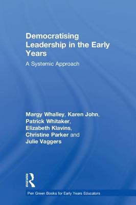 Democratising Leadership in the Early Years: A Systemic Approach - Whalley, Margy, and John, Karen, and Whitaker, Patrick