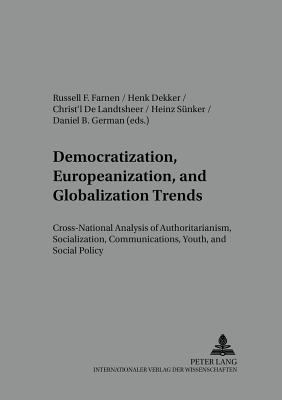 Democratization, Europeanization, and Globalization Trends: Cross-National Analysis of Authoritarianism, Socialization, Communications, Youth, and Social Policy - Snker, Heinz (Editor), and Farnen, Russell (Editor), and Dekker, Henk (Editor)