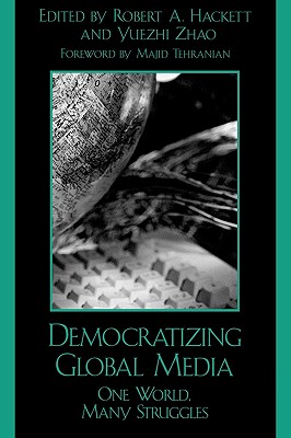 Democratizing Global Media: One World, Many Struggles - Hackett, Robert A (Editor), and Zhao, Yuezhi (Editor), and Tehranian, Majid (Contributions by)