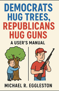 Democrats Hug Trees, Republicans Hug Guns: A User's Manual