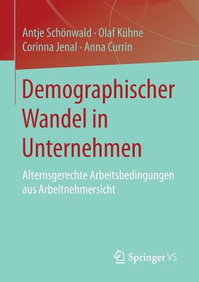 Demographischer Wandel in Unternehmen: Alternsgerechte Arbeitsbedingungen Aus Arbeitnehmersicht - Schnwald, Antje, and K?hne, Olaf, and Jenal, Corinna