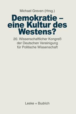 Demokratie -- Eine Kultur Des Westens?: 20. Wissenschaftlicher Kongre? Der Deutschen Vereinigung F?r Politische Wissenschaft - Greven, Michael Th (Editor)