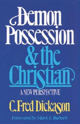 Demon Possession and the Christian: A New Perspective - Dickason, C Fred, and Bubeck, Mark I (Foreword by)