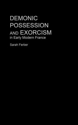 Demonic Possession and Exorcism: In Early Modern France - Ferber, Sarah