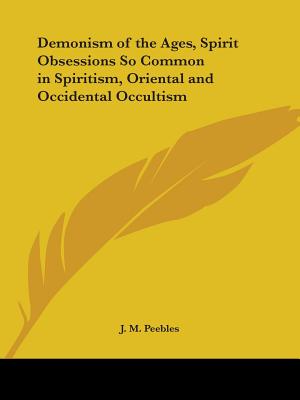 Demonism of the Ages, Spirit Obsessions So Common in Spiritism, Oriental and Occidental Occultism - Peebles, J M