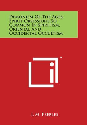 Demonism of the Ages, Spirit Obsessions So Common in Spiritism, Oriental and Occidental Occultism - Peebles, J M