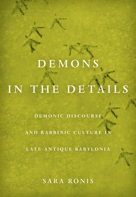 Demons in the Details: Demonic Discourse and Rabbinic Culture in Late Antique Babylonia - Ronis, Sara