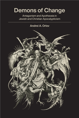 Demons of Change: Antagonism and Apotheosis in Jewish and Christian Apocalypticism - Orlov, Andrei A