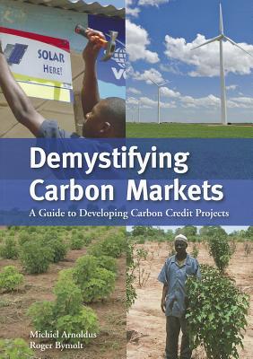 Demystifying Carbon Markets: A Guide to Developing Carbon Credit Projects - Arnoldus, Michiel, and Bymolt, Roger, Dr.