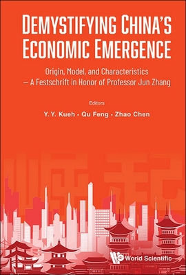 Demystifying China's Economic Emergence: Origin, Model, And Characteristics - A Festschrift In Honor Of Professor Jun Zhang - Kueh, Yak Yeow (Editor), and Qu, Feng (Editor), and Chen, Zhao (Editor)