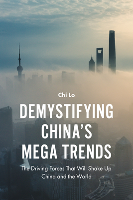 Demystifying China's Mega Trends: The Driving Forces That Will Shake Up China and the World - Lo, Chi