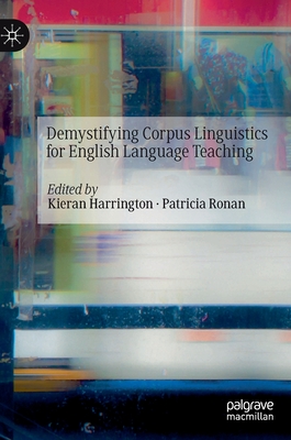 Demystifying Corpus Linguistics for English Language Teaching - Harrington, Kieran (Editor), and Ronan, Patricia (Editor)