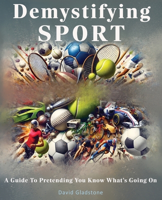 Demystifying SPORT - A Guide To Pretending You Know What's Going On - Gladstone, David, and Reynolds, Annmarie (Cover design by)