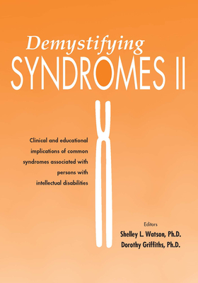 Demystifying Syndromes II: Clinical and Educational Implications of Common Syndromes Associated with Persons with Intellectual Disabilities - Griffiths, Dorothy, PhD (Editor), and Watson, Shelley L, Med (Editor)