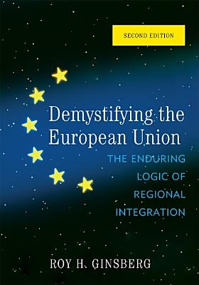 Demystifying the European Union: The Enduring Logic of Regional Integration - Ginsberg, Roy H