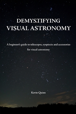 Demystifying visual astronomy: A beginner's guide to telescopes, eyepieces and accessories for visual astronomy - Quinn, Kevin