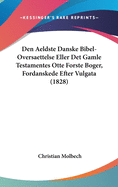 Den Aeldste Danske Bibel-Oversaettelse Eller Det Gamle Testamentes Otte Forste Boger, Fordanskede Efter Vulgata (1828)