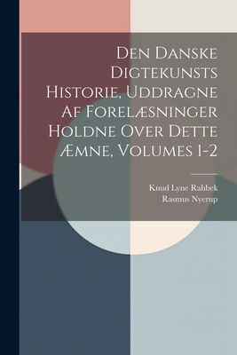 Den Danske Digtekunsts Historie, Uddragne Af Forelsninger Holdne Over Dette ?mne, Volumes 1-2 - Nyerup, Rasmus, and Rahbek, Knud Lyne