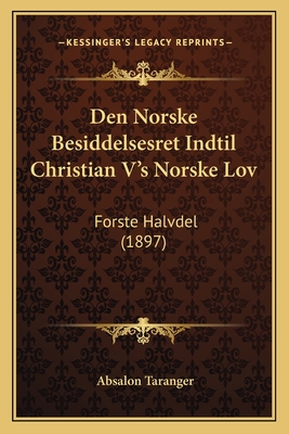 Den Norske Besiddelsesret Indtil Christian V's Norske Lov: Forste Halvdel (1897) - Taranger, Absalon