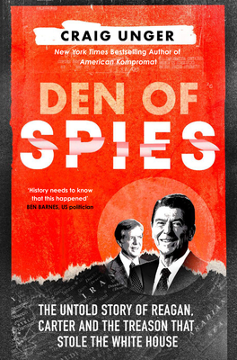 Den of Spies: The Untold Story of Reagan, Carter and the Treason That Stole the White House - Unger, Craig