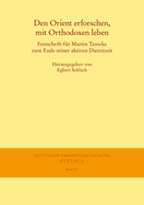 Den Orient Erforschen, Mit Orthodoxen Leben: Festschrift Fur Martin Tamcke Zum Ende Seiner Aktiven Dienstzeit