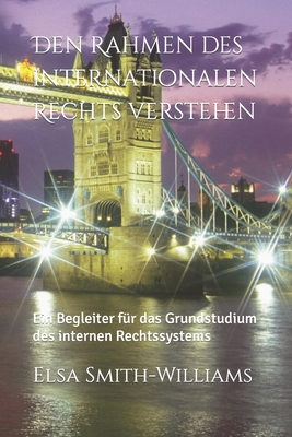 Den Rahmen des internationalen Rechts verstehen: Ein Begleiter fr das Grundstudium des internen Rechtssystems - Evans, Dawn, and Smith-Williams, Elsa