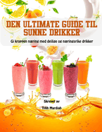 Den Ultimate Guide Til Sunne Drikker: Gi kroppen nring med deilige og nringsrike drikker