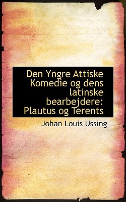 Den Yngre Attiske Komedie Og Dens Latinske Bearbejdere: Plautus Og Terents - Ussing, Johan Louis