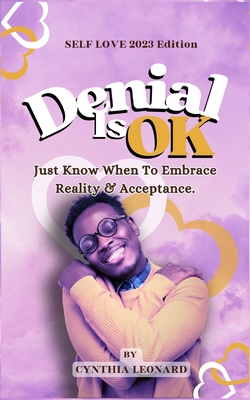 Denial Is Ok: Just Know When To Embrace Reality And Acceptance - Leonard, Cynthia