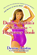 Denise Austin's Ultimate Pregnancy Book: How to Stay Fit and Healthy Through the Nine Months--And Shape Up After Baby