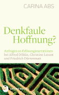 Denkfaule Hoffnung?: Anfragen an Erlosungsnarrationen Bei Alfred Doblin, Christine Lavant Und Friedrich Durrenmatt