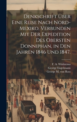 Denkschrift ?ber Eine Reise Nach Nord-Mexiko, Verbunden Mit Der Expedition Des Obersten Donniphan, in Den Jahren 1846 Und 1847... - Wislizenus, Frederick Adolph, and George M Von Ross (Creator)