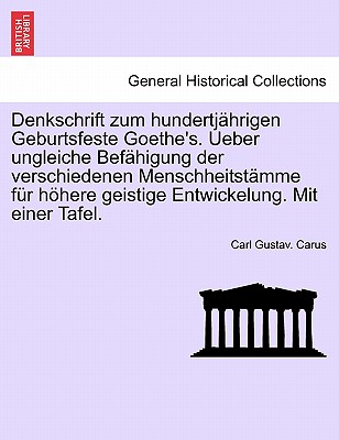 Denkschrift Zum Hundertjahrigen Geburtsfeste Goethe's. Ueber Ungleiche Befahigung Der Verschiedenen Menschheitstamme Fur Hohere Geistige Entwickelung. Mit Einer Tafel. - Carus, Carl Gustav