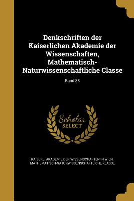 Denkschriften der Kaiserlichen Akademie der Wissenschaften, Mathematisch-Naturwissenschaftliche Classe; Band 33 - Kaiserl Akademie Der Wissenschaften in (Creator)