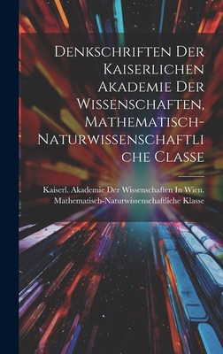 Denkschriften Der Kaiserlichen Akademie Der Wissenschaften, Mathematisch-Naturwissenschaftliche Classe - Kaiserl Akademie Der Wissenschaften in (Creator)