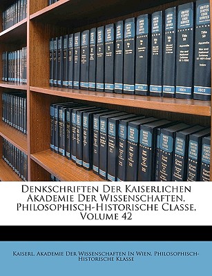 Denkschriften Der Kaiserlichen Akademie Der Wissenschaften, Philosophisch-Historische Classe, Zweiundvierzigster Band - Kaiserl Akademie Der Wissenschaften in, Akademie Der Wissenschaften in (Creator)