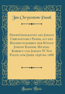 Denkw?rdigkeiten des Johann Chrysostomus Passek, aus den Regierungsjahren der Knige Johann Kasimir, Michael Korybut und Johann IV. Von Polen, vom Jahre 1656 bis 1688 (Classic Reprint)