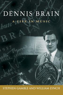 Dennis Brain: A Life in Music - Gamble, Stephen J, and Lynch, William C