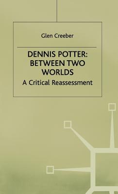 Dennis Potter: Between Two Worlds: A Critical Reassessment - Creeber, Glen