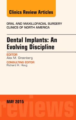 Dental Implants: An Evolving Discipline, an Issue of Oral and Maxillofacial Clinics of North America: Volume 27-2 - Greenberg, Alex M