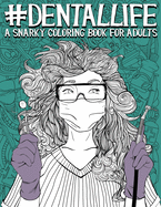 Dental Life: A Snarky Coloring Book for Adults: A Funny Adult Coloring Book for Dentists, Dental Hygienists, Dental Assistants, Dental Therapists, Dental Technicians, Dental Students, and Periodontists