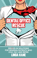 Dental Office Rescue: Zeroed-In Solutions for Winning Patients Who Stay, Pay, and Refer