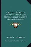 Dental Science: Questions And Answers On Dental Materia Medica, Dental Physiology, Dental Pathology And Therapeutics (1889)