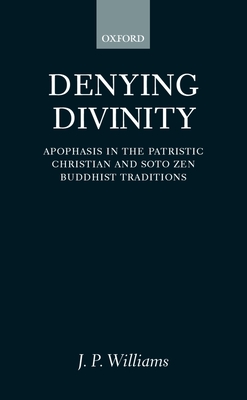 Denying Divinity: Apophasis in the Patristic Christian and Soto Zen Buddhist Traditions - Williams, J P