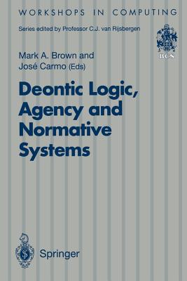 Deontic Logic, Agency and Normative Systems: ?Eon '96: Third International Workshop on Deontic Logic in Computer Science, Sesimbra, Portugal, 11 - 13 January 1996 - Brown, Mark A (Editor), and Carmo, Jose (Editor)