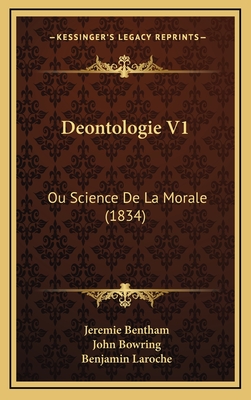 Deontologie V1: Ou Science de La Morale (1834) - Bentham, Jeremie, and Bowring, John (Editor), and Laroche, Benjamin (Translated by)